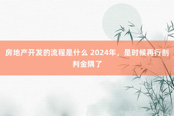 房地产开发的流程是什么 2024年，是时候再行剖判金隅了