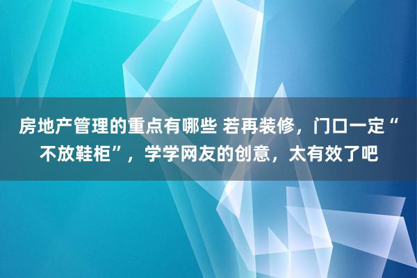 房地产管理的重点有哪些 若再装修，门口一定“不放鞋柜”，学学网友的创意，太有效了吧