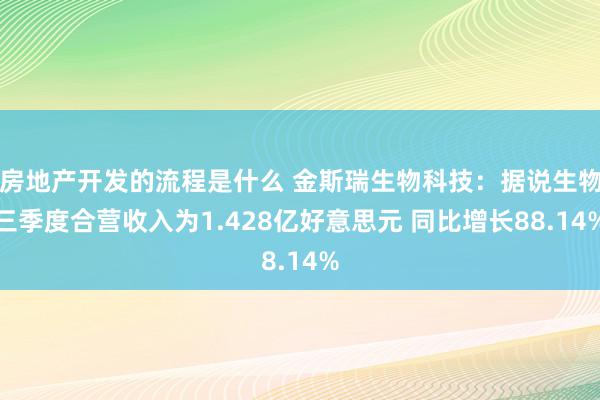 房地产开发的流程是什么 金斯瑞生物科技：据说生物三季度合营收入为1.428亿好意思元 同比增长88.14%