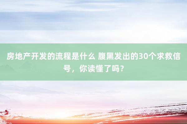 房地产开发的流程是什么 腹黑发出的30个求救信号，你读懂了吗？