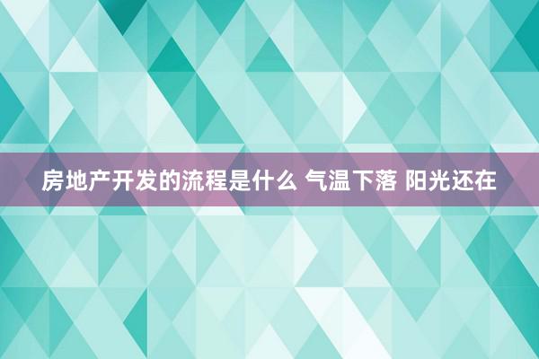 房地产开发的流程是什么 气温下落 阳光还在