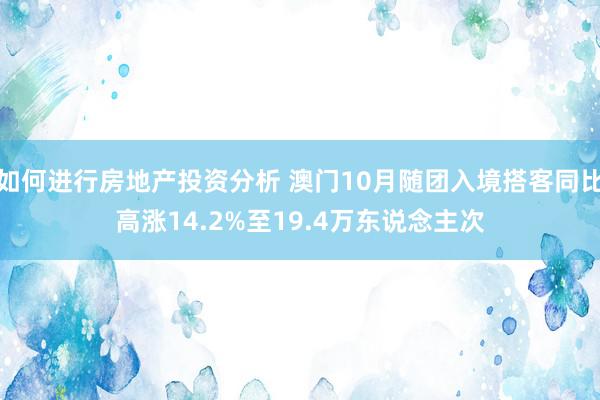 如何进行房地产投资分析 澳门10月随团入境搭客同比高涨14.2%至19.4万东说念主次