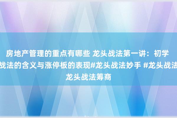 房地产管理的重点有哪些 龙头战法第一讲：初学 龙头战法的含义与涨停板的表现#龙头战法妙手 #龙头战法筹商