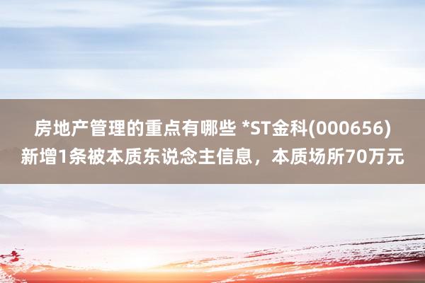 房地产管理的重点有哪些 *ST金科(000656)新增1条被本质东说念主信息，本质场所70万元