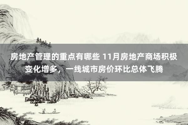 房地产管理的重点有哪些 11月房地产商场积极变化增多，一线城市房价环比总体飞腾