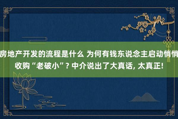 房地产开发的流程是什么 为何有钱东说念主启动悄悄收购“老破小”? 中介说出了大真话, 太真正!