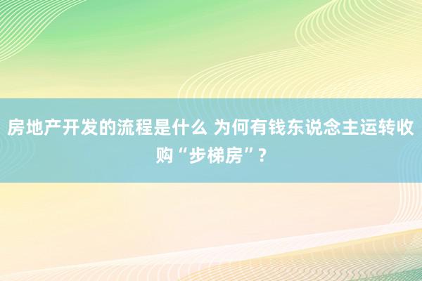 房地产开发的流程是什么 为何有钱东说念主运转收购“步梯房”?