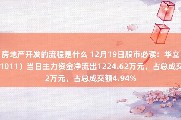 房地产开发的流程是什么 12月19日股市必读：华立科技（301011）当日主力资金净流出1224.62万元，占总成交额4.94%