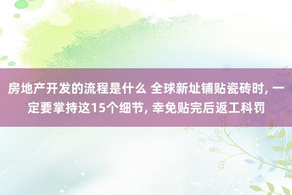 房地产开发的流程是什么 全球新址铺贴瓷砖时, 一定要掌持这15个细节, 幸免贴完后返工科罚