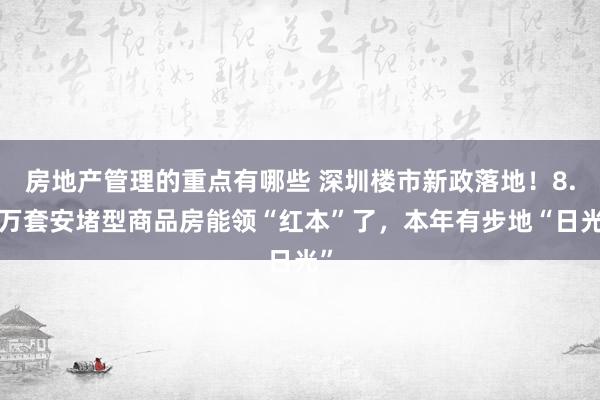 房地产管理的重点有哪些 深圳楼市新政落地！8.4万套安堵型商品房能领“红本”了，本年有步地“日光”