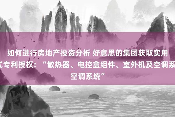 如何进行房地产投资分析 好意思的集团获取实用新式专利授权：“散热器、电控盒组件、室外机及空调系统”