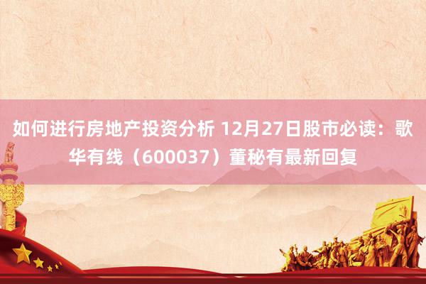 如何进行房地产投资分析 12月27日股市必读：歌华有线（600037）董秘有最新回复