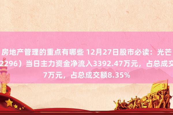 房地产管理的重点有哪些 12月27日股市必读：光芒科技（002296）当日主力资金净流入3392.47万元，占总成交额8.35%