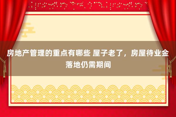 房地产管理的重点有哪些 屋子老了，房屋待业金落地仍需期间