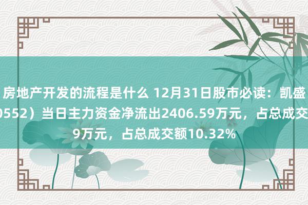 房地产开发的流程是什么 12月31日股市必读：凯盛科技（600552）当日主力资金净流出2406.59万元，占总成交额10.32%