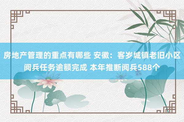 房地产管理的重点有哪些 安徽：客岁城镇老旧小区阅兵任务逾额完成 本年推断阅兵588个