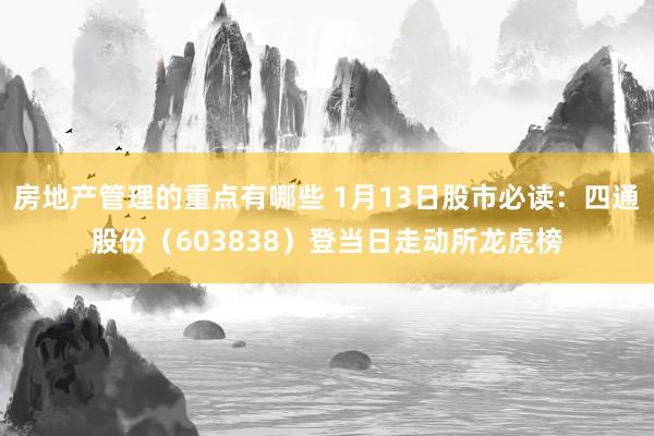 房地产管理的重点有哪些 1月13日股市必读：四通股份（603838）登当日走动所龙虎榜