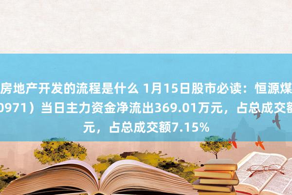 房地产开发的流程是什么 1月15日股市必读：恒源煤电（600971）当日主力资金净流出369.01万元，占总成交额7.15%