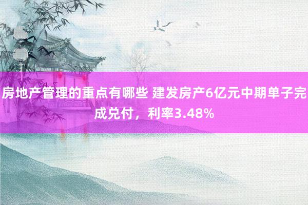 房地产管理的重点有哪些 建发房产6亿元中期单子完成兑付，利率3.48%