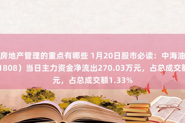 房地产管理的重点有哪些 1月20日股市必读：中海油服（601808）当日主力资金净流出270.03万元，占总成交额1.33%