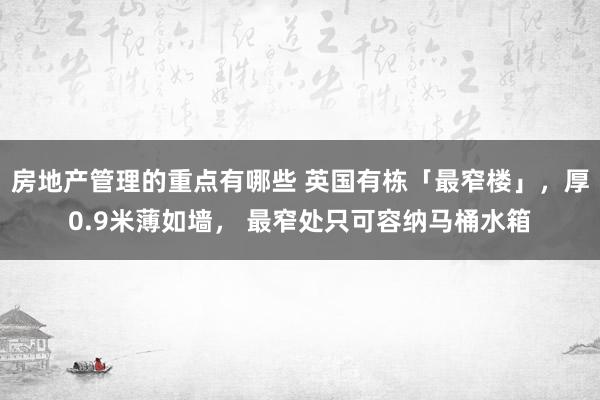 房地产管理的重点有哪些 英国有栋「最窄楼」，厚0.9米薄如墙， 最窄处只可容纳马桶水箱