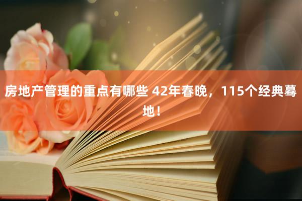 房地产管理的重点有哪些 42年春晚，115个经典蓦地！