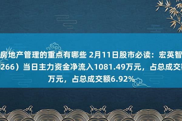 房地产管理的重点有哪些 2月11日股市必读：宏英智能（001266）当日主力资金净流入1081.49万元，占总成交额6.92%