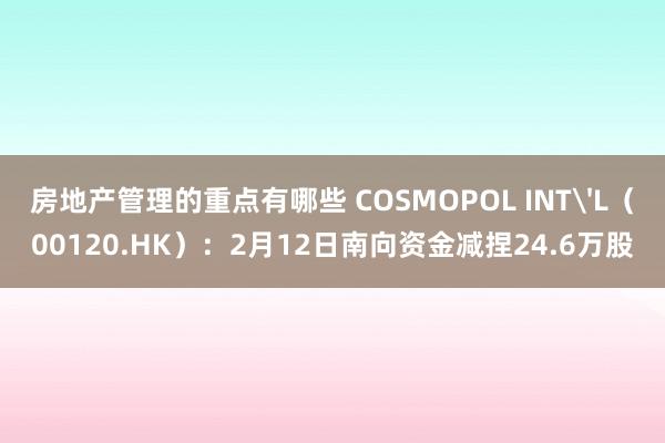 房地产管理的重点有哪些 COSMOPOL INT'L（00120.HK）：2月12日南向资金减捏24.6万股