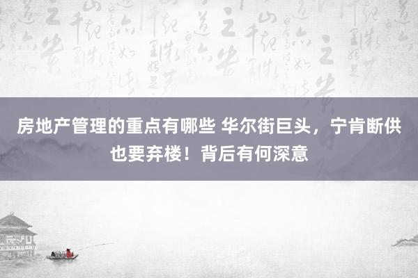 房地产管理的重点有哪些 华尔街巨头，宁肯断供也要弃楼！背后有何深意