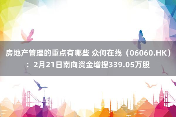 房地产管理的重点有哪些 众何在线（06060.HK）：2月21日南向资金增捏339.05万股