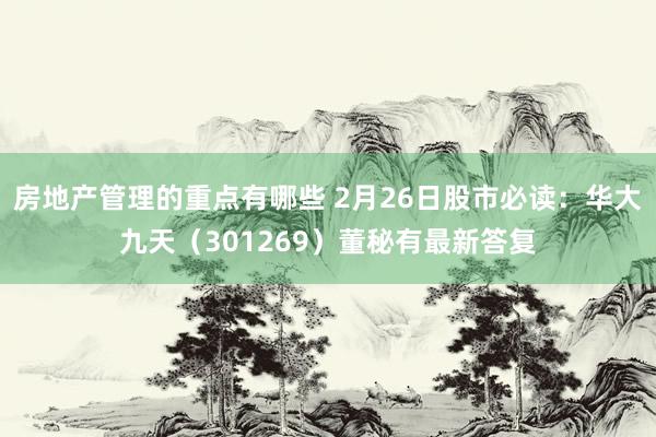 房地产管理的重点有哪些 2月26日股市必读：华大九天（301269）董秘有最新答复