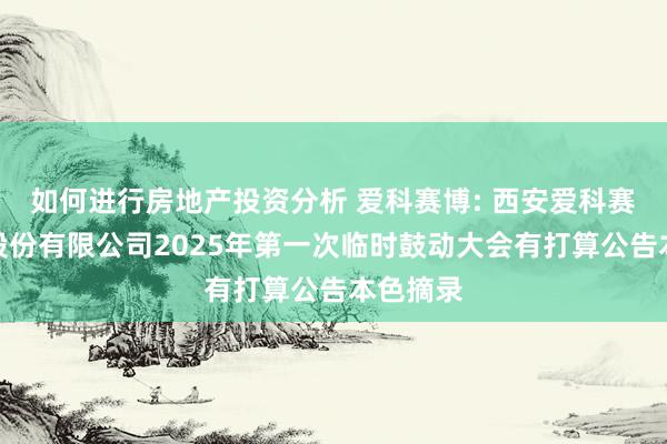 如何进行房地产投资分析 爱科赛博: 西安爱科赛博电气股份有限公司2025年第一次临时鼓动大会有打算公告本色摘录