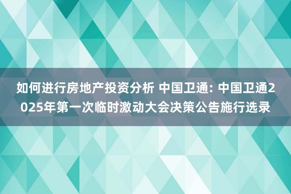 如何进行房地产投资分析 中国卫通: 中国卫通2025年第一次临时激动大会决策公告施行选录