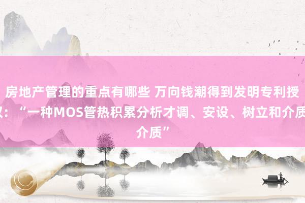 房地产管理的重点有哪些 万向钱潮得到发明专利授权：“一种MOS管热积累分析才调、安设、树立和介质”