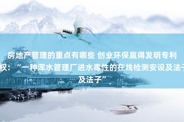 房地产管理的重点有哪些 创业环保赢得发明专利授权：“一种浑水管理厂进水毒性的在线检测安设及法子”