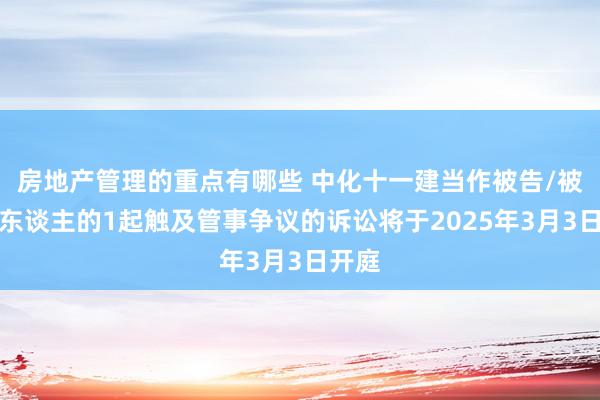 房地产管理的重点有哪些 中化十一建当作被告/被上诉东谈主的1起触及管事争议的诉讼将于2025年3月3日开庭