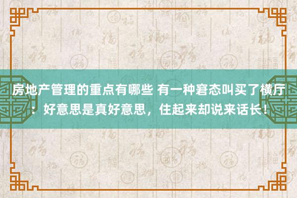 房地产管理的重点有哪些 有一种窘态叫买了横厅：好意思是真好意思，住起来却说来话长！