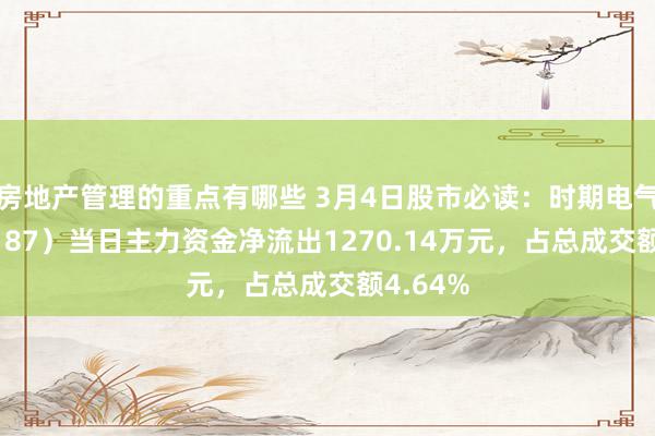 房地产管理的重点有哪些 3月4日股市必读：时期电气（688187）当日主力资金净流出1270.14万元，占总成交额4.64%