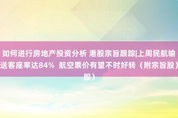 如何进行房地产投资分析 港股宗旨跟踪|上周民航输送客座率达84%  航空票价有望不时好转（附宗旨股）