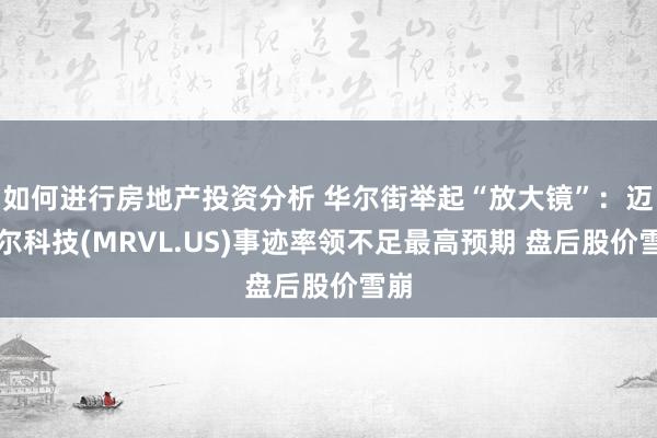 如何进行房地产投资分析 华尔街举起“放大镜”：迈威尔科技(MRVL.US)事迹率领不足最高预期 盘后股价雪崩