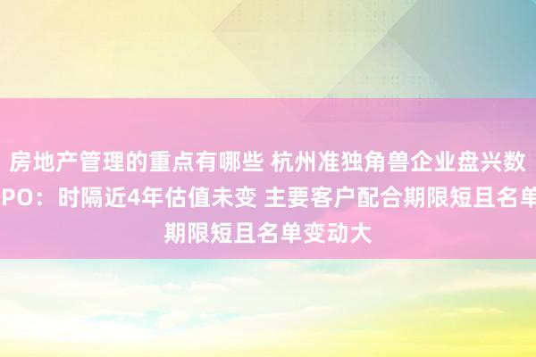 房地产管理的重点有哪些 杭州准独角兽企业盘兴数智赴港IPO：时隔近4年估值未变 主要客户配合期限短且名单变动大