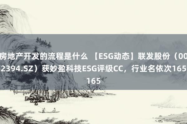 房地产开发的流程是什么 【ESG动态】联发股份（002394.SZ）获妙盈科技ESG评级CC，行业名依次165