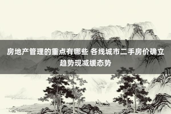 房地产管理的重点有哪些 各线城市二手房价确立趋势现减缓态势