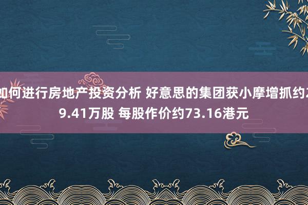 如何进行房地产投资分析 好意思的集团获小摩增抓约29.41万股 每股作价约73.16港元