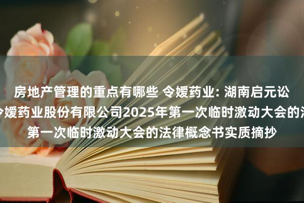 房地产管理的重点有哪些 令嫒药业: 湖南启元讼师事务所对于株洲令嫒药业股份有限公司2025年第一次临时激动大会的法律概念书实质摘抄