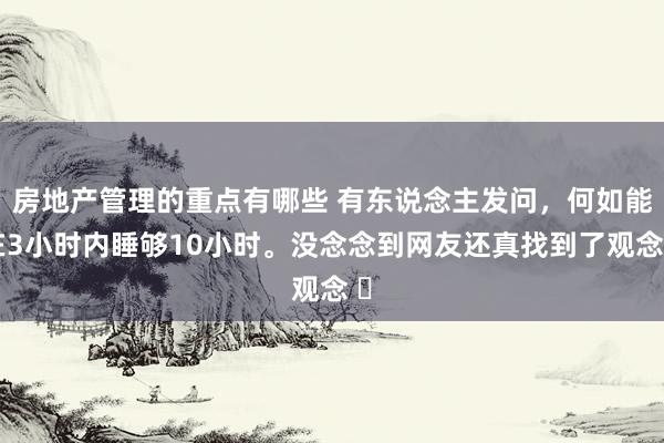 房地产管理的重点有哪些 有东说念主发问，何如能在3小时内睡够10小时。没念念到网友还真找到了观念 ​