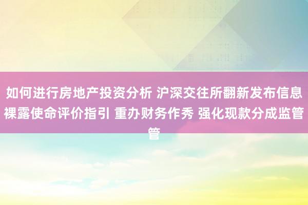 如何进行房地产投资分析 沪深交往所翻新发布信息裸露使命评价指引 重办财务作秀 强化现款分成监管