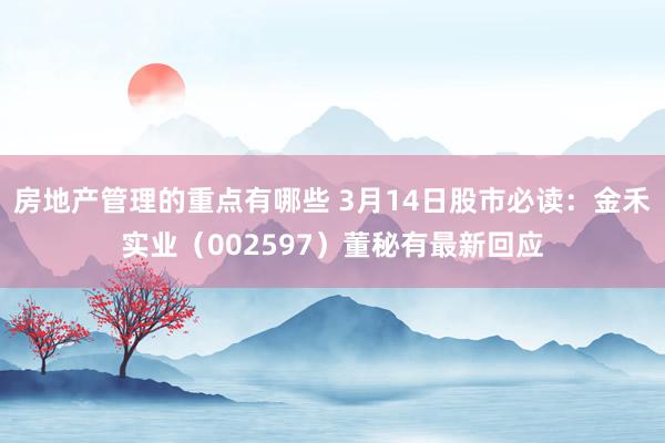 房地产管理的重点有哪些 3月14日股市必读：金禾实业（002597）董秘有最新回应