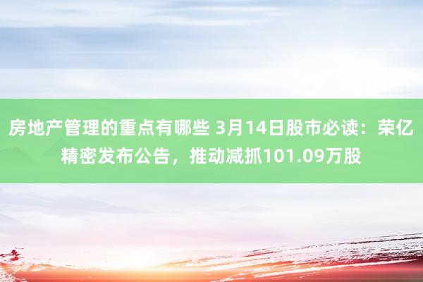 房地产管理的重点有哪些 3月14日股市必读：荣亿精密发布公告，推动减抓101.09万股